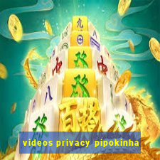 videos privacy pipokinha